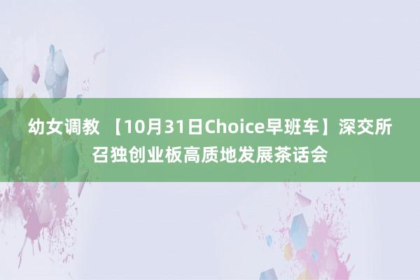 幼女调教 【10月31日Choice早班车】深交所召独创业板高质地发展茶话会