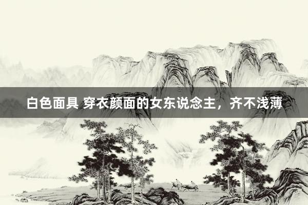 白色面具 穿衣颜面的女东说念主，齐不浅薄