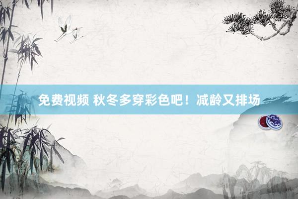 免费视频 秋冬多穿彩色吧！减龄又排场