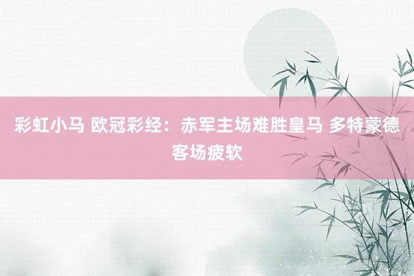 彩虹小马 欧冠彩经：赤军主场难胜皇马 多特蒙德客场疲软