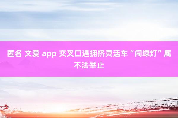 匿名 文爱 app 交叉口遇拥挤灵活车“闯绿灯”属不法举止