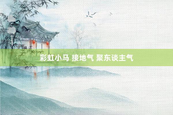 彩虹小马 接地气 聚东谈主气