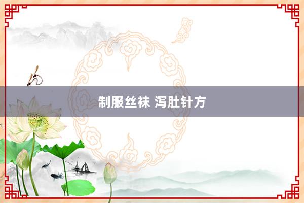 制服丝袜 泻肚针方