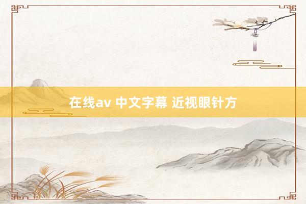 在线av 中文字幕 近视眼针方