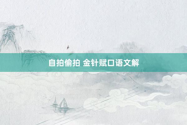 自拍偷拍 金针赋口语文解