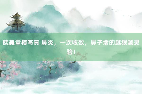 欧美童模写真 鼻炎，一次收效，鼻子堵的越狠越灵验！