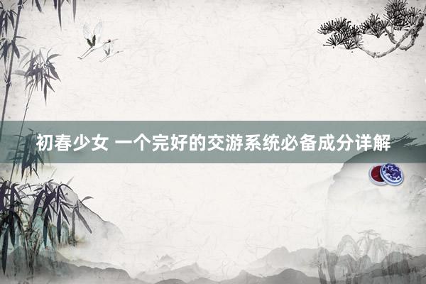 初春少女 一个完好的交游系统必备成分详解