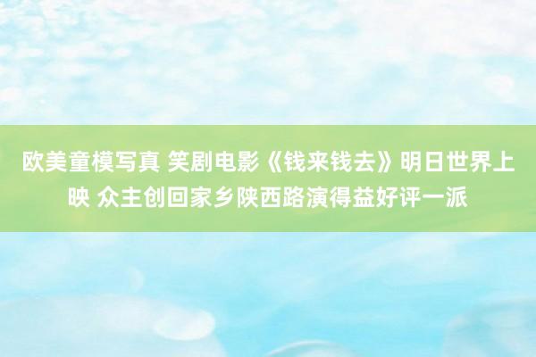 欧美童模写真 笑剧电影《钱来钱去》明日世界上映 众主创回家乡陕西路演得益好评一派