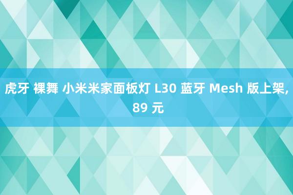 虎牙 裸舞 小米米家面板灯 L30 蓝牙 Mesh 版上架， 89 元