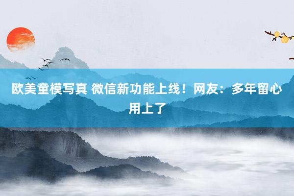 欧美童模写真 微信新功能上线！网友：多年留心用上了