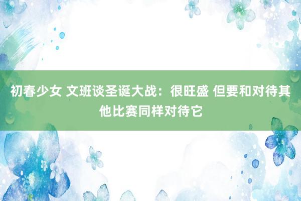 初春少女 文班谈圣诞大战：很旺盛 但要和对待其他比赛同样对待它