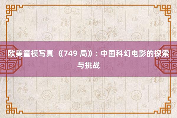 欧美童模写真 《749 局》: 中国科幻电影的探索与挑战