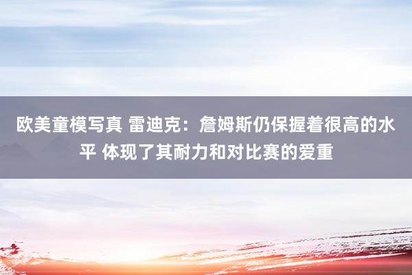 欧美童模写真 雷迪克：詹姆斯仍保握着很高的水平 体现了其耐力和对比赛的爱重