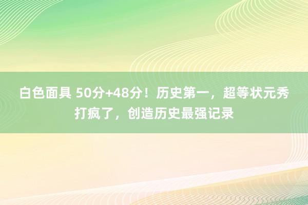 白色面具 50分+48分！历史第一，超等状元秀打疯了，创造历史最强记录