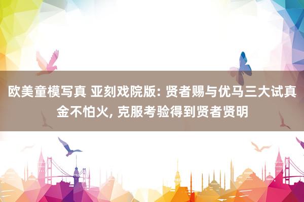 欧美童模写真 亚刻戏院版: 贤者赐与优马三大试真金不怕火， 克服考验得到贤者贤明