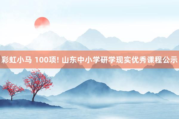 彩虹小马 100项! 山东中小学研学现实优秀课程公示