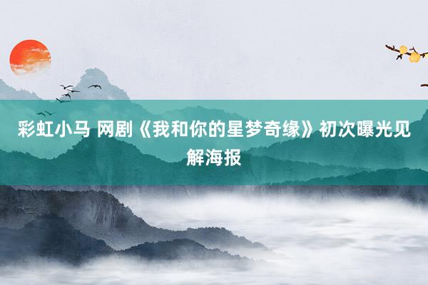 彩虹小马 网剧《我和你的星梦奇缘》初次曝光见解海报