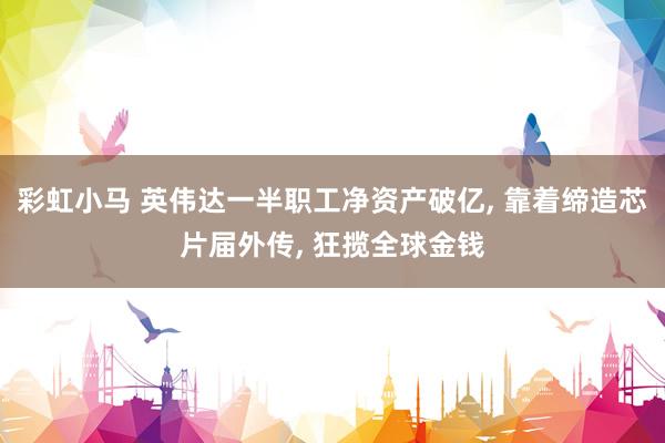 彩虹小马 英伟达一半职工净资产破亿， 靠着缔造芯片届外传， 狂揽全球金钱