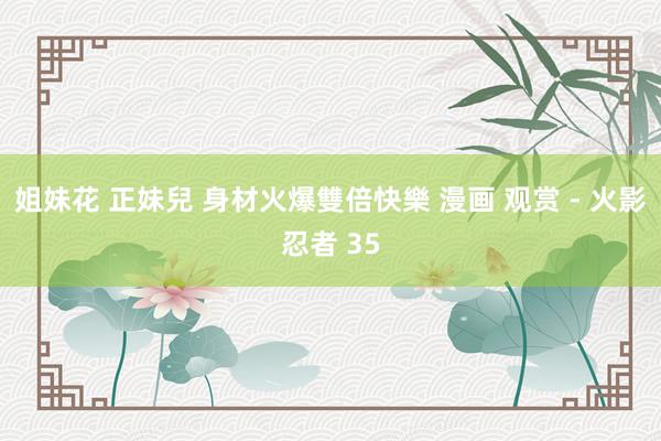 姐妹花 正妹兒 身材火爆雙倍快樂 漫画 观赏 - 火影忍者 35