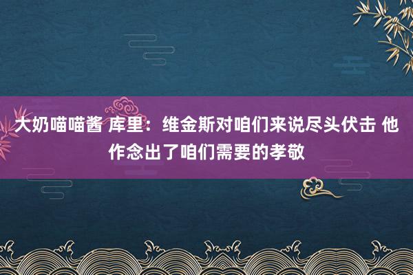 大奶喵喵酱 库里：维金斯对咱们来说尽头伏击 他作念出了咱们需要的孝敬