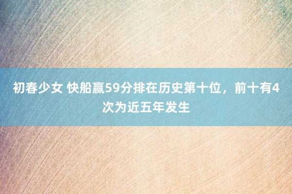 初春少女 快船赢59分排在历史第十位，前十有4次为近五年发生