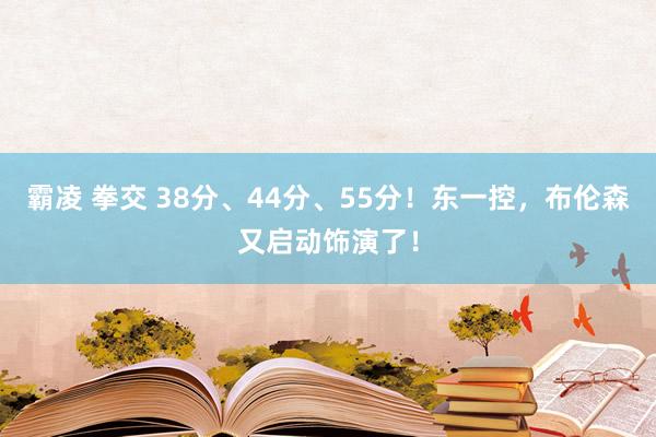 霸凌 拳交 38分、44分、55分！东一控，布伦森又启动饰演了！