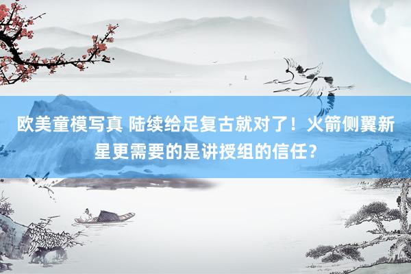 欧美童模写真 陆续给足复古就对了！火箭侧翼新星更需要的是讲授组的信任？