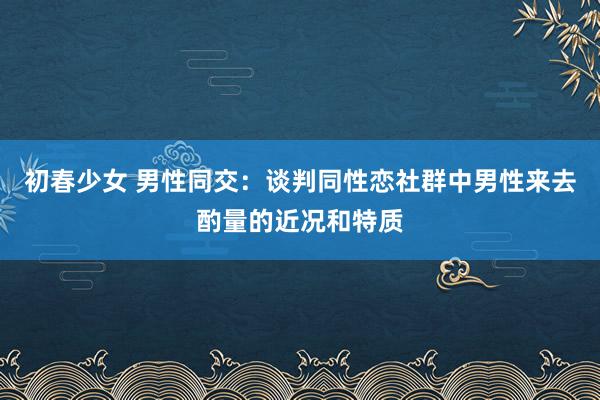 初春少女 男性同交：谈判同性恋社群中男性来去酌量的近况和特质