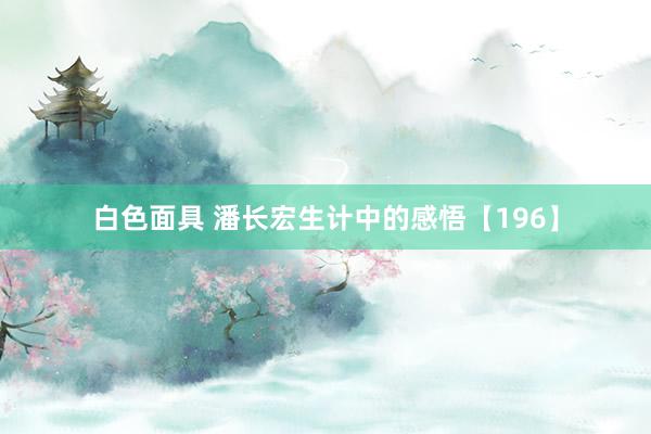 白色面具 潘长宏生计中的感悟【196】