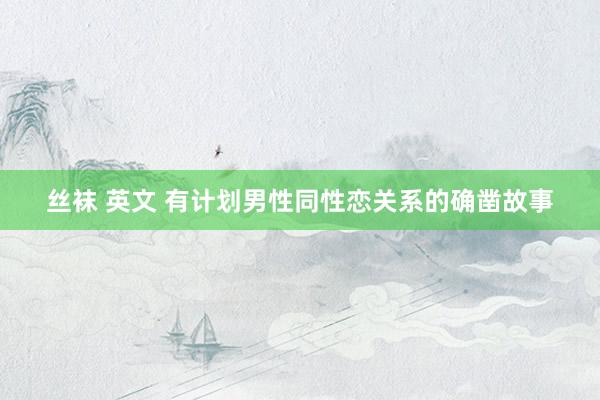 丝袜 英文 有计划男性同性恋关系的确凿故事