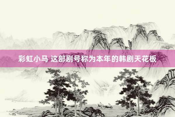 彩虹小马 这部剧号称为本年的韩剧天花板
