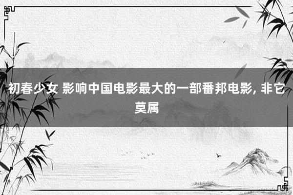 初春少女 影响中国电影最大的一部番邦电影， 非它莫属