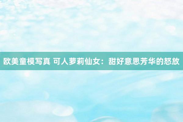 欧美童模写真 可人萝莉仙女：甜好意思芳华的怒放