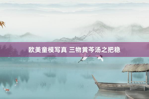 欧美童模写真 三物黄芩汤之把稳