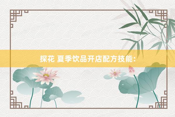 探花 夏季饮品开店配方技能：