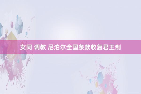 女同 调教 尼泊尔全国条款收复君王制
