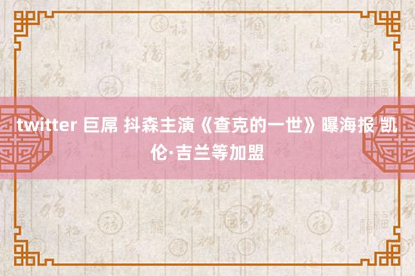 twitter 巨屌 抖森主演《查克的一世》曝海报 凯伦·吉兰等加盟