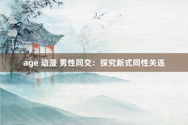 age 动漫 男性同交：探究新式同性关连
