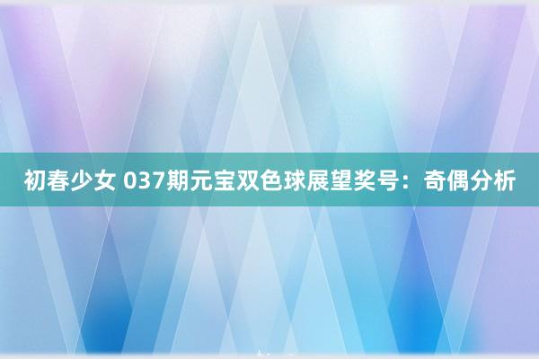 初春少女 037期元宝双色球展望奖号：奇偶分析