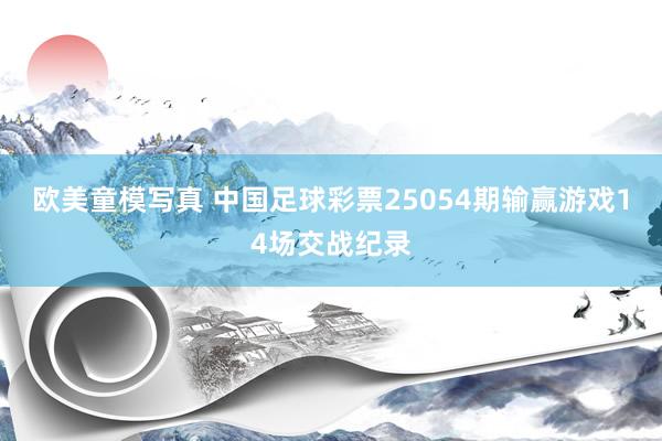 欧美童模写真 中国足球彩票25054期输赢游戏14场交战纪录
