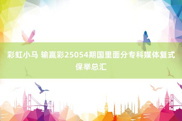 彩虹小马 输赢彩25054期国里面分专科媒体复式保举总汇