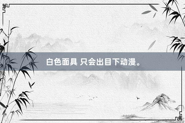 白色面具 只会出目下动漫。