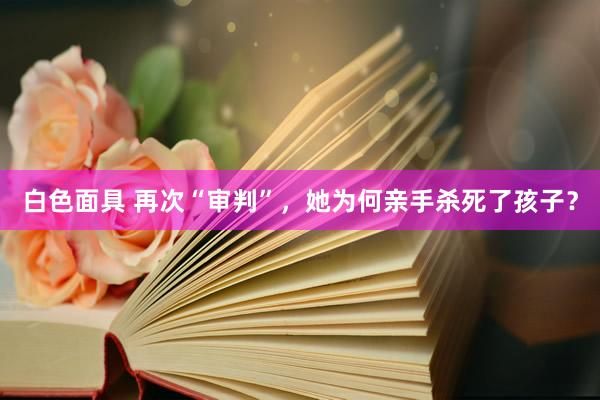 白色面具 再次“审判”，她为何亲手杀死了孩子？