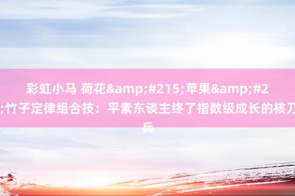 彩虹小马 荷花&#215;苹果&#215;竹子定律组合技：平素东谈主终了指数级成长的核刀兵