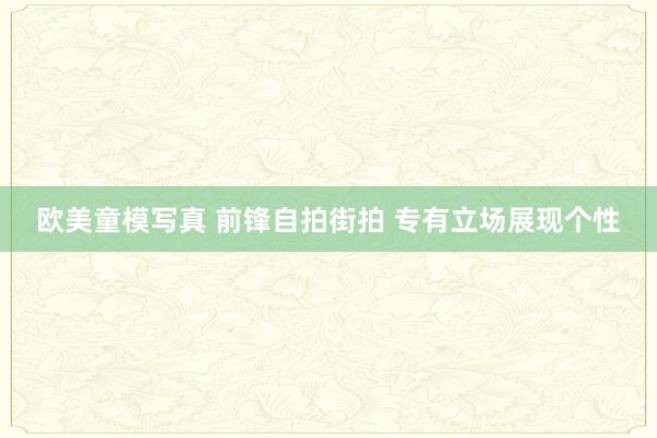 欧美童模写真 前锋自拍街拍 专有立场展现个性