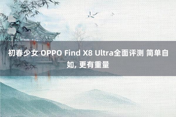 初春少女 OPPO Find X8 Ultra全面评测 简单自如， 更有重量