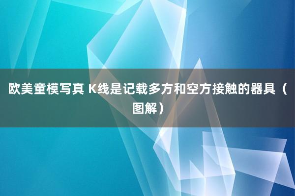 欧美童模写真 K线是记载多方和空方接触的器具（图解）