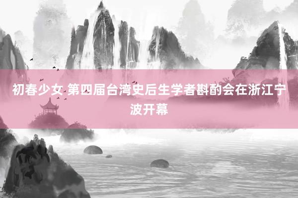 初春少女 第四届台湾史后生学者斟酌会在浙江宁波开幕