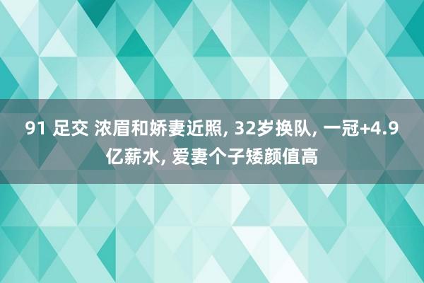 91 足交 浓眉和娇妻近照， 32岁换队， 一冠+4.9亿薪水， 爱妻个子矮颜值高