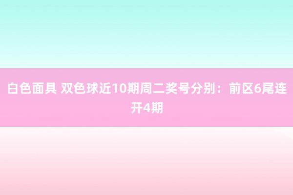 白色面具 双色球近10期周二奖号分别：前区6尾连开4期